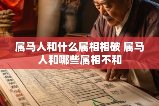 属马人和什么属相相破 属马人和哪些属相不和