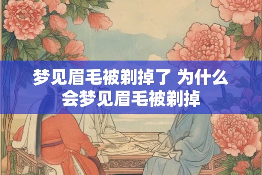 梦见眉毛被剃掉了 为什么会梦见眉毛被剃掉