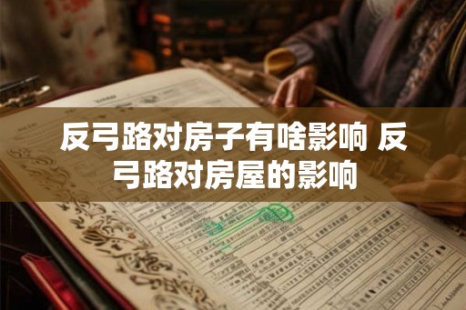 反弓路对房子有啥影响 反弓路对房屋的影响