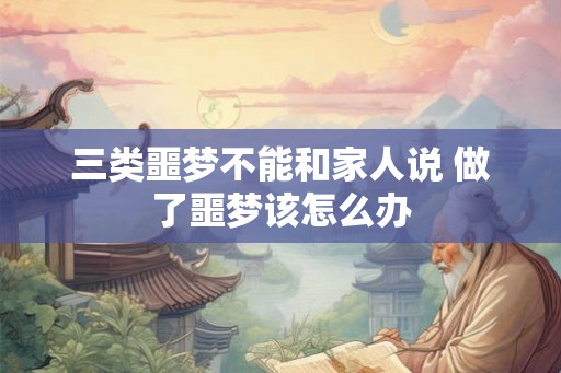 三类噩梦不能和家人说 做了噩梦该怎么办