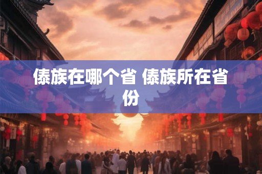 傣族在哪个省 傣族所在省份 傣族在哪个省 傣族所在省份