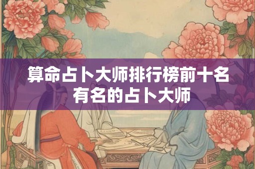 算命占卜大师排行榜前十名  有名的占卜大师