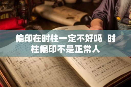 偏印在时柱一定不好吗  时柱偏印不是正常人