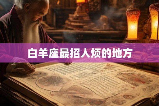 白羊座最招人烦的地方 白羊座最招人烦的地方