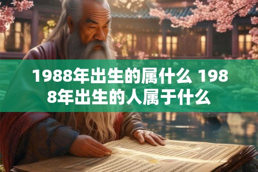 1988年出生的属什么 1988年出生的人属于什么