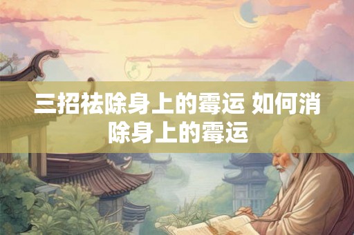 三招祛除身上的霉运 如何消除身上的霉运