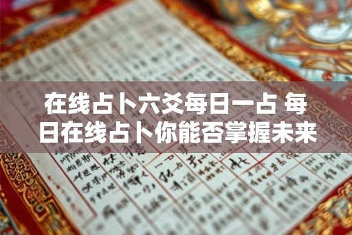 在线占卜六爻每日一占 每日在线占卜你能否掌握未来