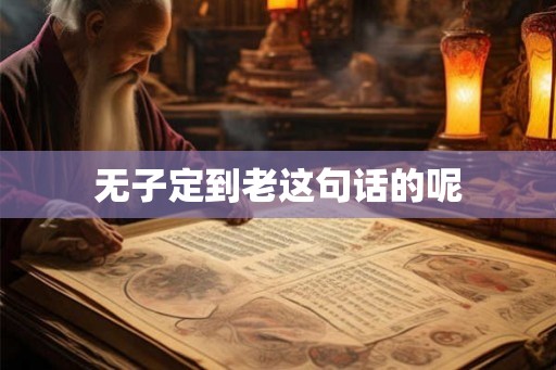 无子定到老这句话的呢 无子定到老这句话的呢