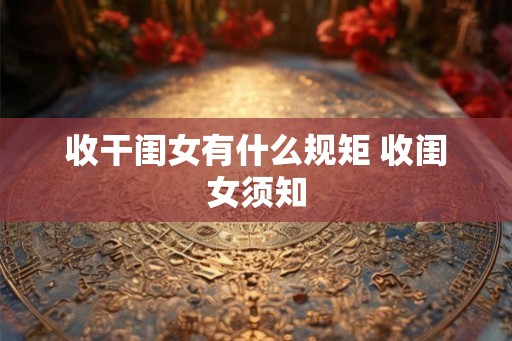 收干闺女有什么规矩 收闺女须知 收干闺女有什么规矩 收闺女须知