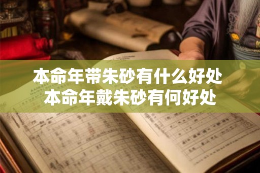 本命年带朱砂有什么好处 本命年戴朱砂有何好处