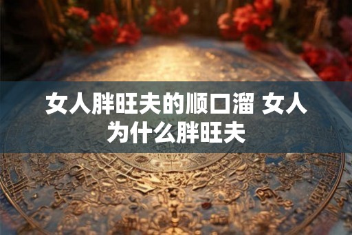 女人胖旺夫的顺口溜 女人为什么胖旺夫