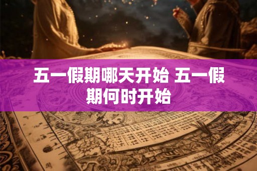 五一假期哪天开始 五一假期何时开始