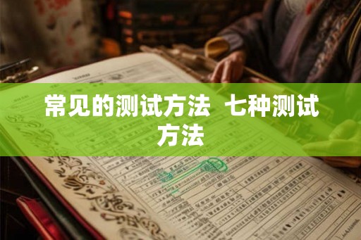 常见的测试方法  七种测试方法