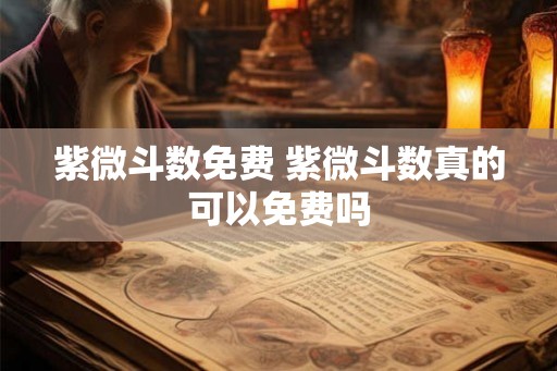紫微斗数免费 紫微斗数真的可以免费吗 紫微斗数免费 紫微斗数真的可以免费吗