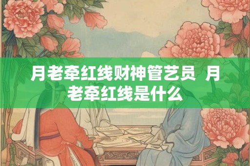 月老牵红线财神管艺员  月老牵红线是什么