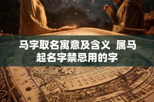 马字取名寓意及含义  属马起名字禁忌用的字