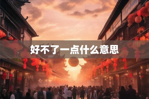 好不了一点什么意思