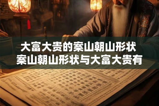 大富大贵的案山朝山形状 案山朝山形状与大富大贵有何关联 大富大贵的案山朝山形状 案山朝山形状与大富大贵有何关联