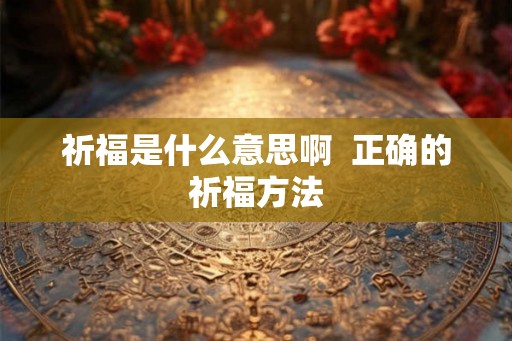 祈福是什么意思啊  正确的祈福方法