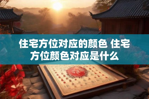 住宅方位对应的颜色 住宅方位颜色对应是什么