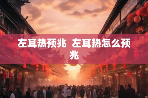 左耳热预兆  左耳热怎么预兆