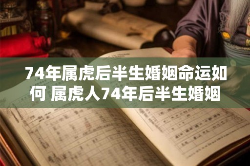 74年属虎后半生婚姻命运如何 属虎人74年后半生婚姻运势如何
