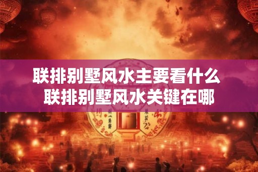 联排别墅风水主要看什么 联排别墅风水关键在哪