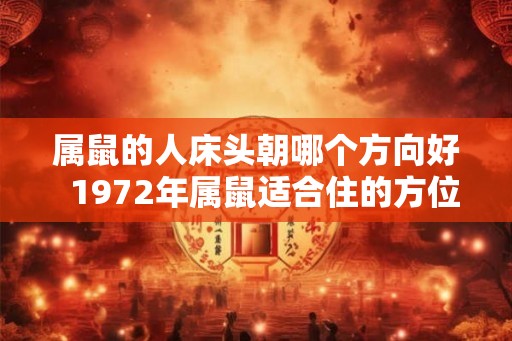 属鼠的人床头朝哪个方向好  1972年属鼠适合住的方位