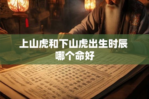 上山虎和下山虎出生时辰 哪个命好