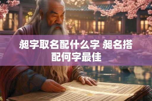 昶字取名配什么字 昶名搭配何字最佳 昶字取名配什么字 昶名搭配何字最佳