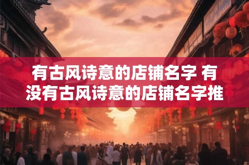有古风诗意的店铺名字 有没有古风诗意的店铺名字推荐