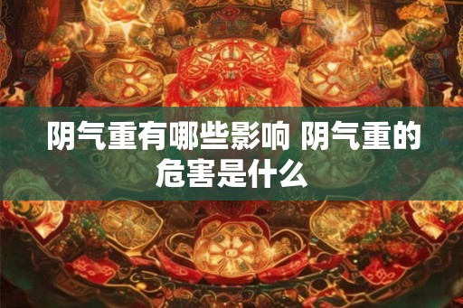 阴气重有哪些影响 阴气重的危害是什么