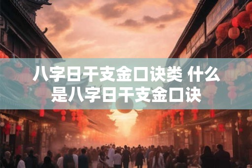 八字日干支金口诀类 什么是八字日干支金口诀