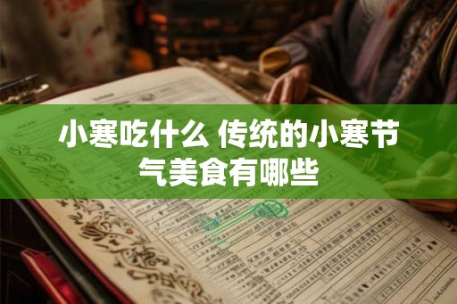 小寒吃什么 传统的小寒节气美食有哪些