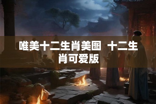 唯美十二生肖美图  十二生肖可爱版
