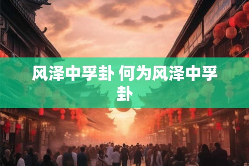 风泽中孚卦 何为风泽中孚卦