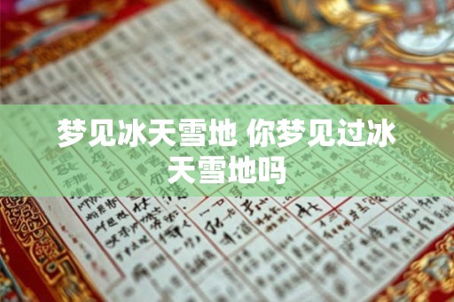 梦见冰天雪地 你梦见过冰天雪地吗 梦见冰天雪地 你梦见过冰天雪地吗