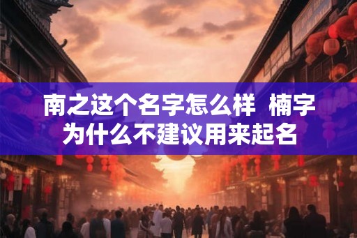 南之这个名字怎么样  楠字为什么不建议用来起名
