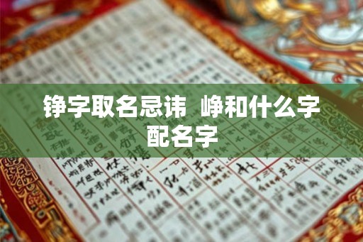 铮字取名忌讳 峥和什么字配名字 铮字取名忌讳 峥和什么字配名字