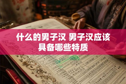 什么的男子汉 男子汉应该具备哪些特质