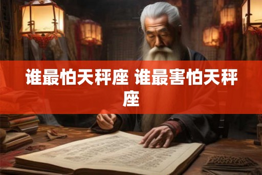 谁最怕天秤座 谁最害怕天秤座