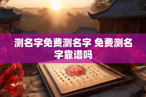 测名字免费测名字 免费测名字靠谱吗 测名字免费测名字 免费测名字靠谱吗