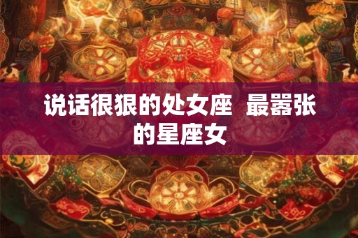 说话很狠的处女座  最嚣张的星座女