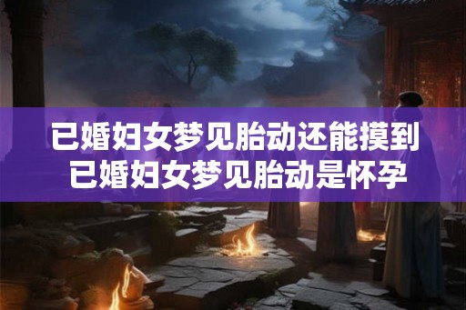 已婚妇女梦见胎动还能摸到 已婚妇女梦见胎动是怀孕的征兆吗