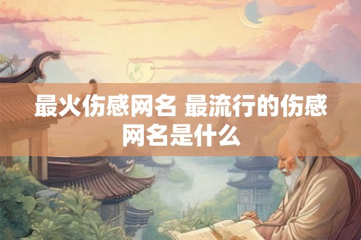 最火伤感网名 最流行的伤感网名是什么