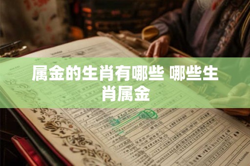 属金的生肖有哪些 哪些生肖属金