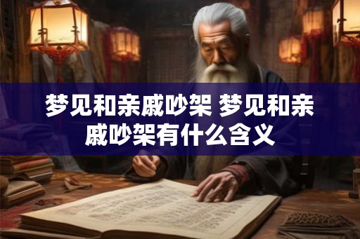 梦见和亲戚吵架 梦见和亲戚吵架有什么含义