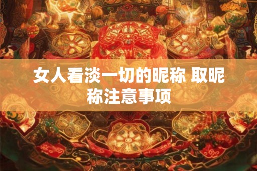 女人看淡一切的昵称 取昵称注意事项