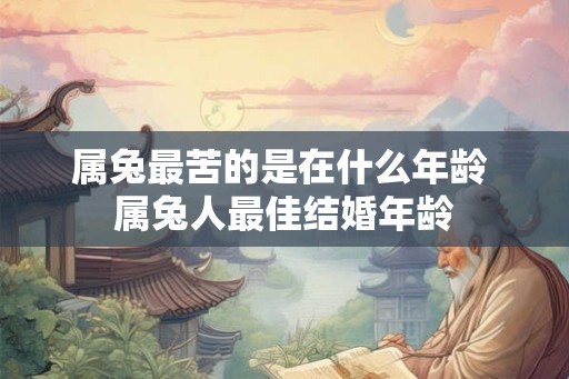 属兔最苦的是在什么年龄 属兔人最佳结婚年龄