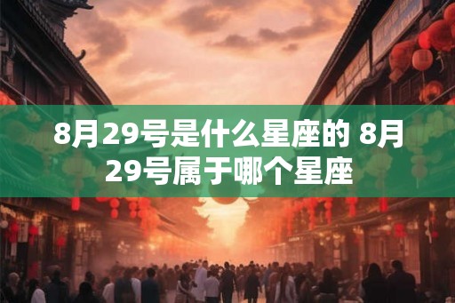 8月29号是什么星座的 8月29号属于哪个星座